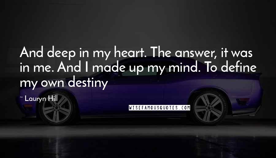 Lauryn Hill Quotes: And deep in my heart. The answer, it was in me. And I made up my mind. To define my own destiny