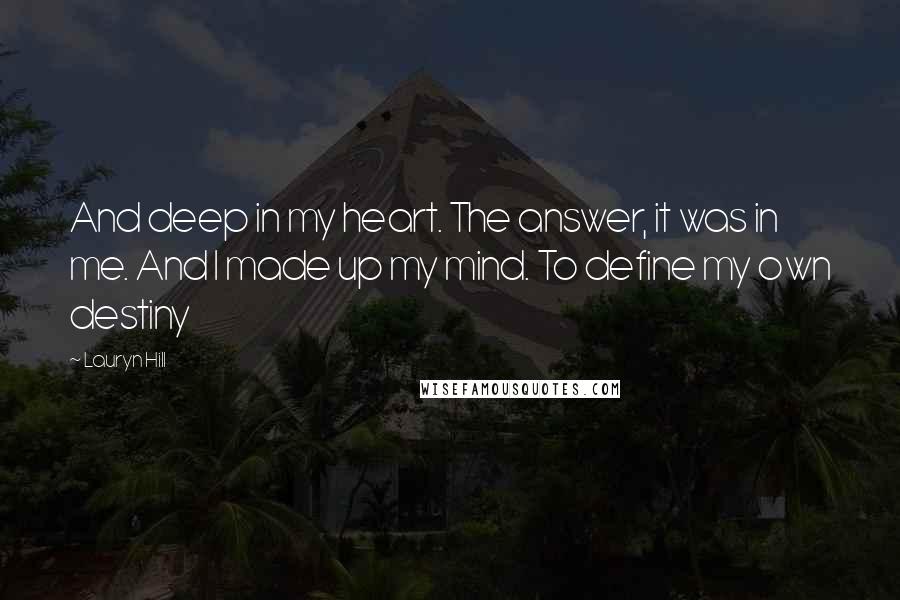 Lauryn Hill Quotes: And deep in my heart. The answer, it was in me. And I made up my mind. To define my own destiny