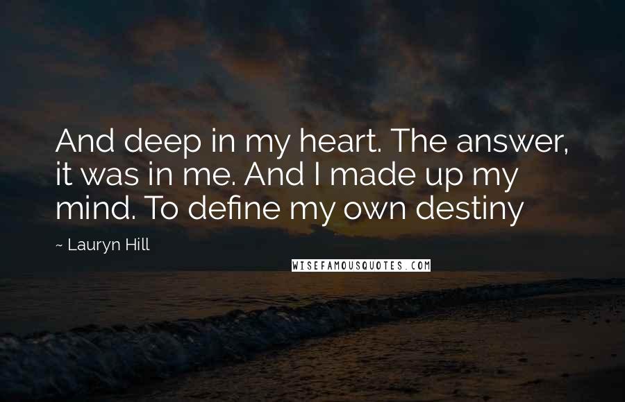 Lauryn Hill Quotes: And deep in my heart. The answer, it was in me. And I made up my mind. To define my own destiny