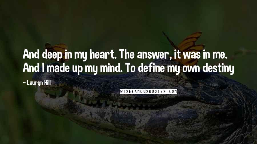 Lauryn Hill Quotes: And deep in my heart. The answer, it was in me. And I made up my mind. To define my own destiny