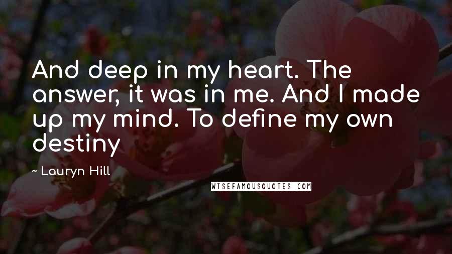 Lauryn Hill Quotes: And deep in my heart. The answer, it was in me. And I made up my mind. To define my own destiny