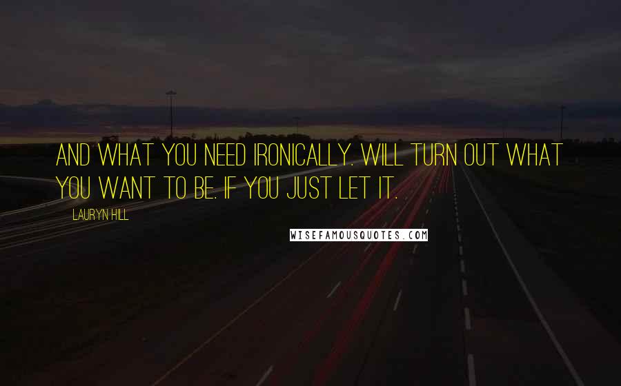 Lauryn Hill Quotes: And what you need ironically. Will turn out what you want to be. If you just let it.