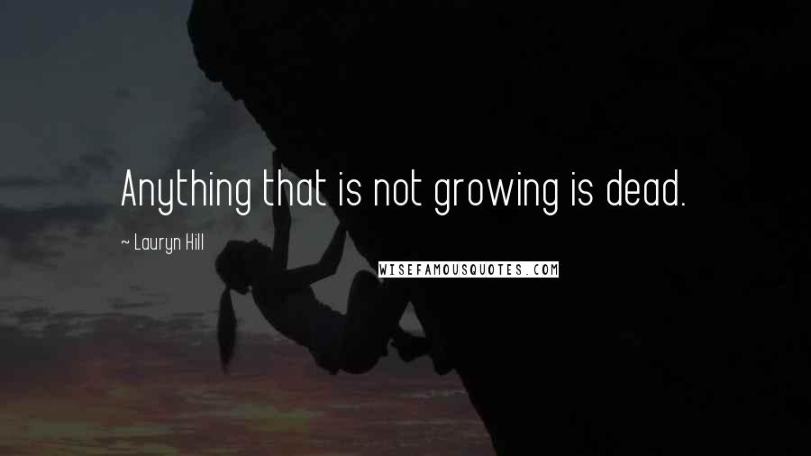 Lauryn Hill Quotes: Anything that is not growing is dead.