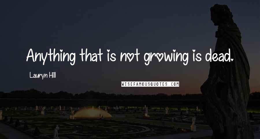 Lauryn Hill Quotes: Anything that is not growing is dead.