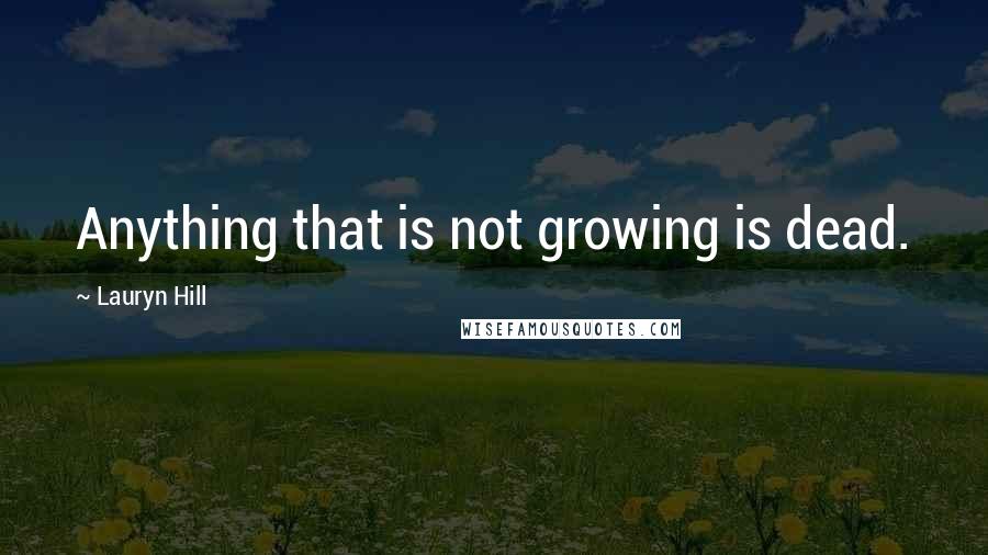 Lauryn Hill Quotes: Anything that is not growing is dead.