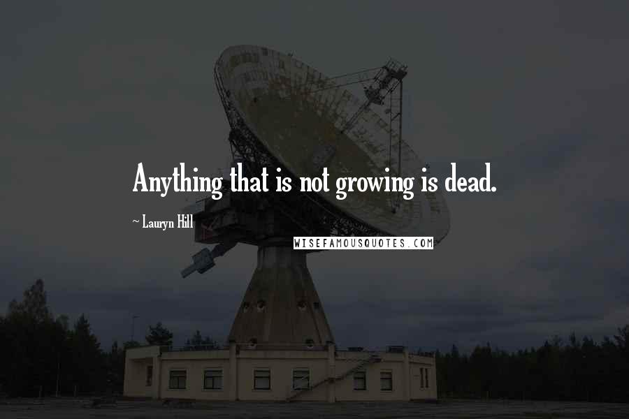 Lauryn Hill Quotes: Anything that is not growing is dead.