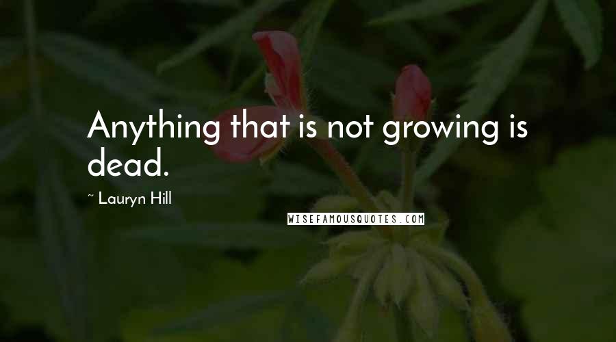 Lauryn Hill Quotes: Anything that is not growing is dead.