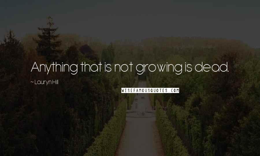 Lauryn Hill Quotes: Anything that is not growing is dead.