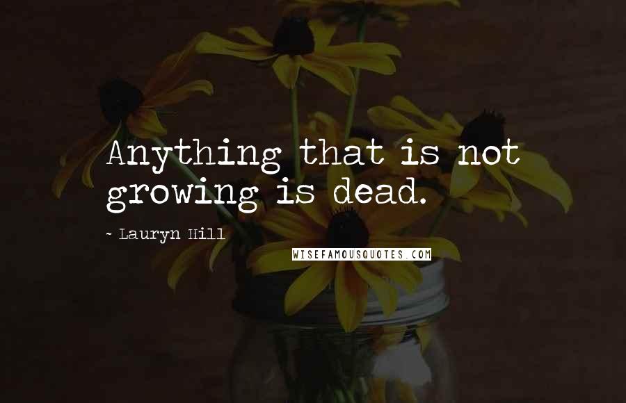 Lauryn Hill Quotes: Anything that is not growing is dead.