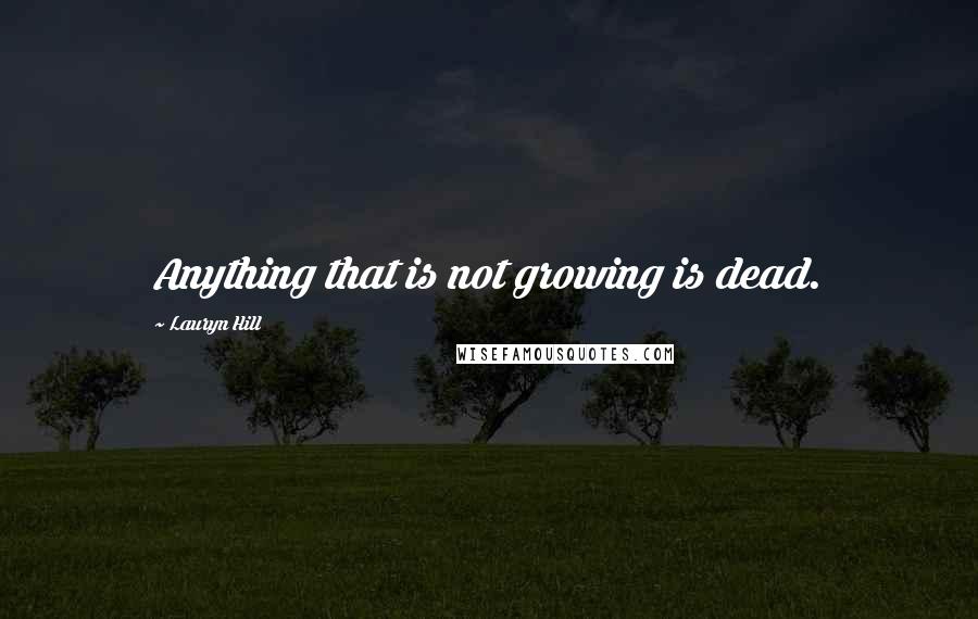 Lauryn Hill Quotes: Anything that is not growing is dead.