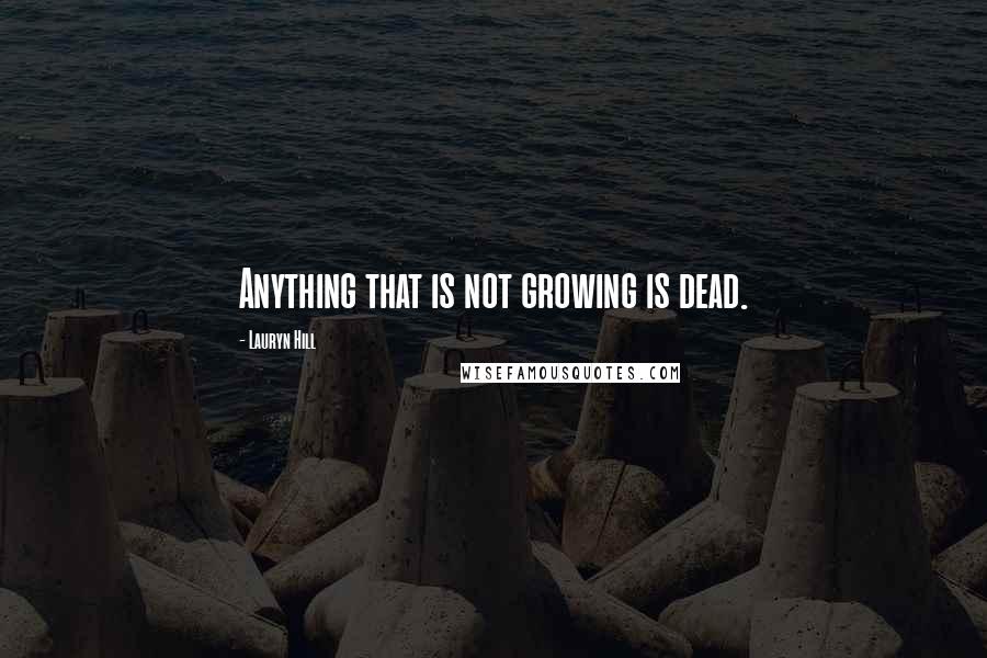 Lauryn Hill Quotes: Anything that is not growing is dead.