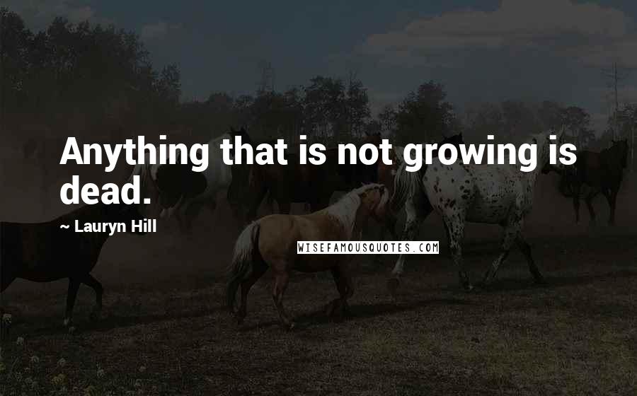 Lauryn Hill Quotes: Anything that is not growing is dead.