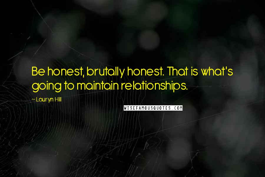 Lauryn Hill Quotes: Be honest, brutally honest. That is what's going to maintain relationships.