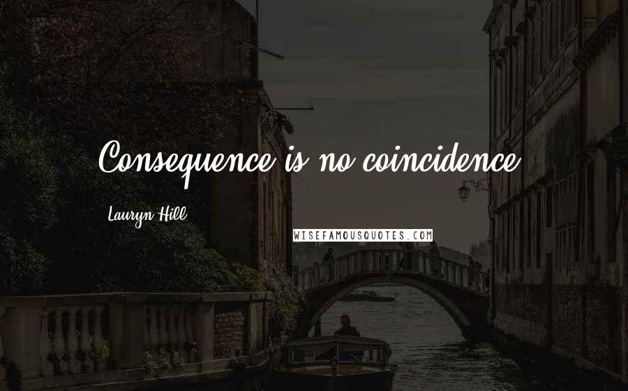 Lauryn Hill Quotes: Consequence is no coincidence.