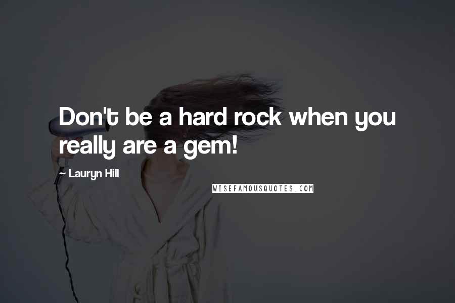 Lauryn Hill Quotes: Don't be a hard rock when you really are a gem!