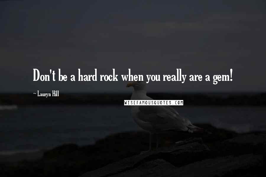 Lauryn Hill Quotes: Don't be a hard rock when you really are a gem!