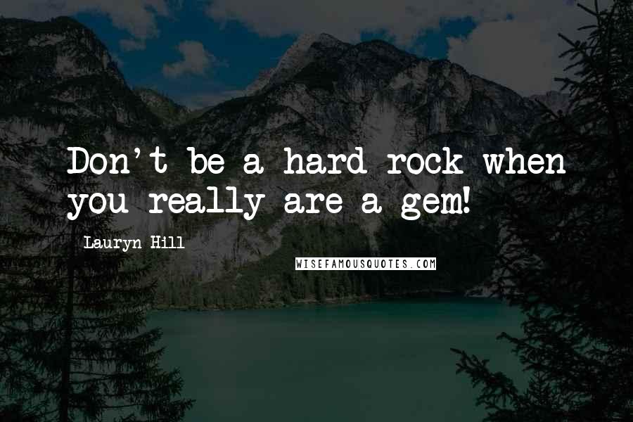 Lauryn Hill Quotes: Don't be a hard rock when you really are a gem!