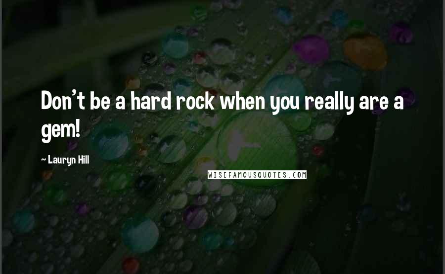 Lauryn Hill Quotes: Don't be a hard rock when you really are a gem!