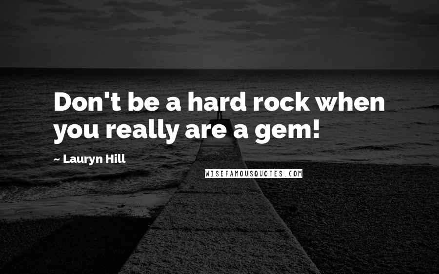 Lauryn Hill Quotes: Don't be a hard rock when you really are a gem!