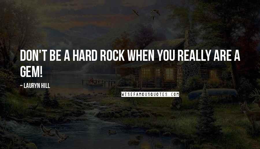 Lauryn Hill Quotes: Don't be a hard rock when you really are a gem!