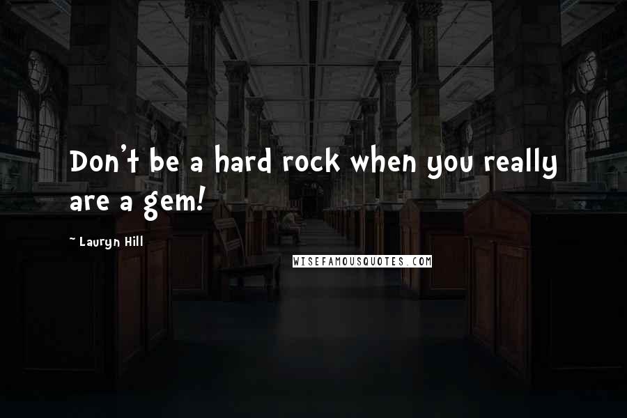 Lauryn Hill Quotes: Don't be a hard rock when you really are a gem!