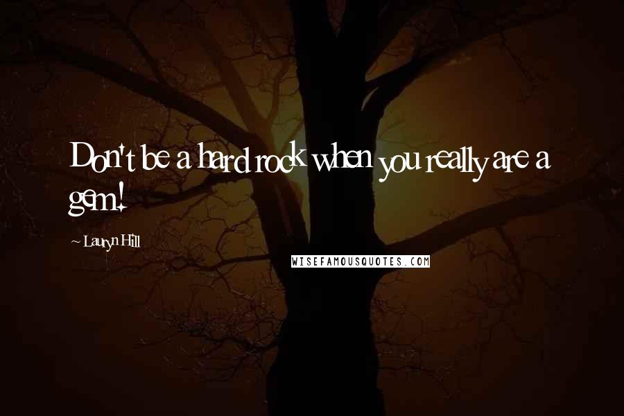 Lauryn Hill Quotes: Don't be a hard rock when you really are a gem!