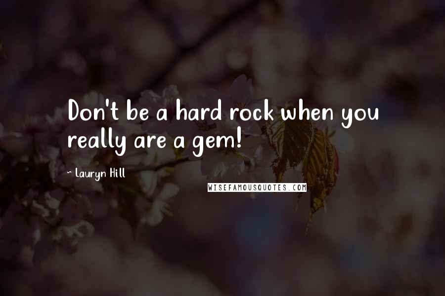 Lauryn Hill Quotes: Don't be a hard rock when you really are a gem!