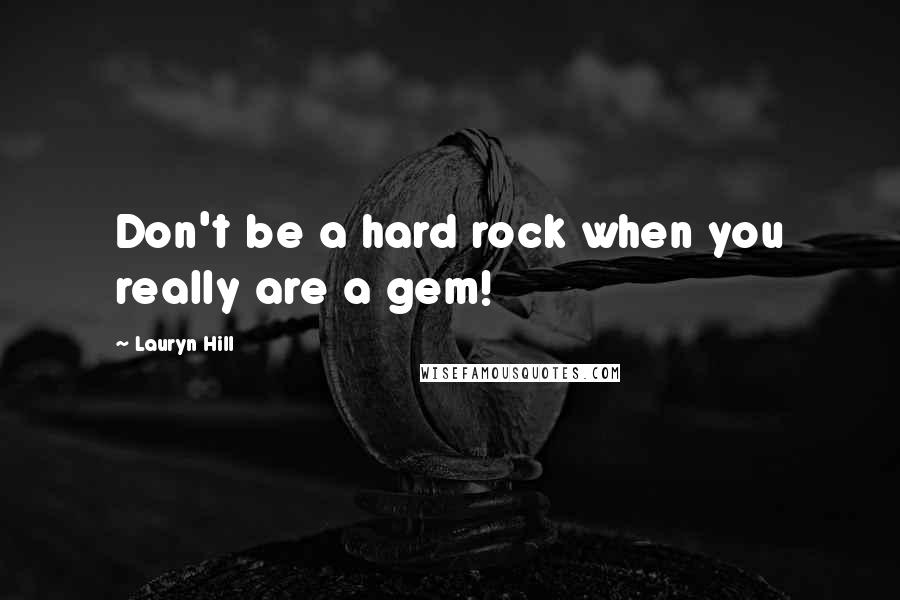 Lauryn Hill Quotes: Don't be a hard rock when you really are a gem!