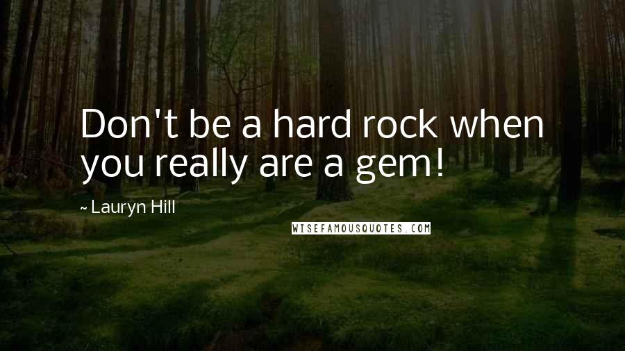 Lauryn Hill Quotes: Don't be a hard rock when you really are a gem!