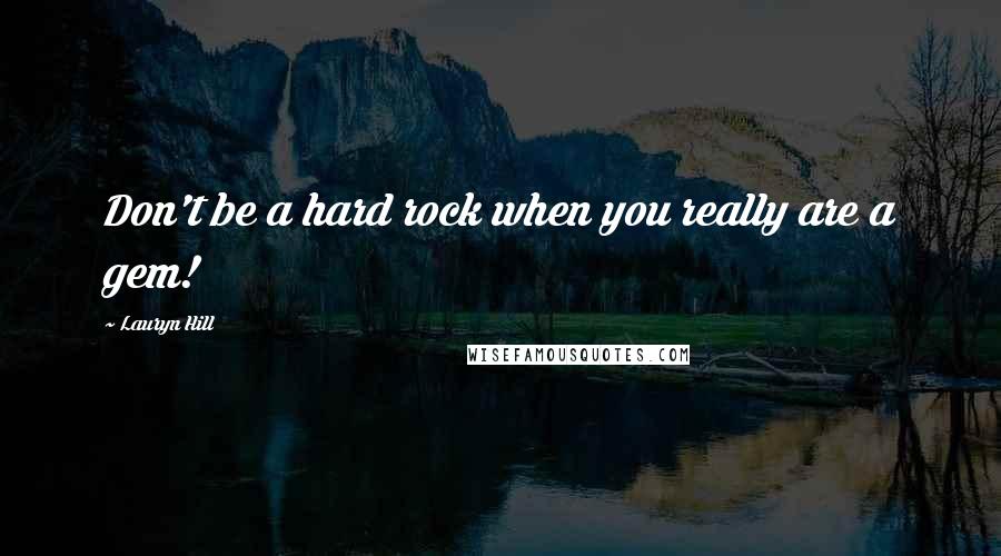 Lauryn Hill Quotes: Don't be a hard rock when you really are a gem!