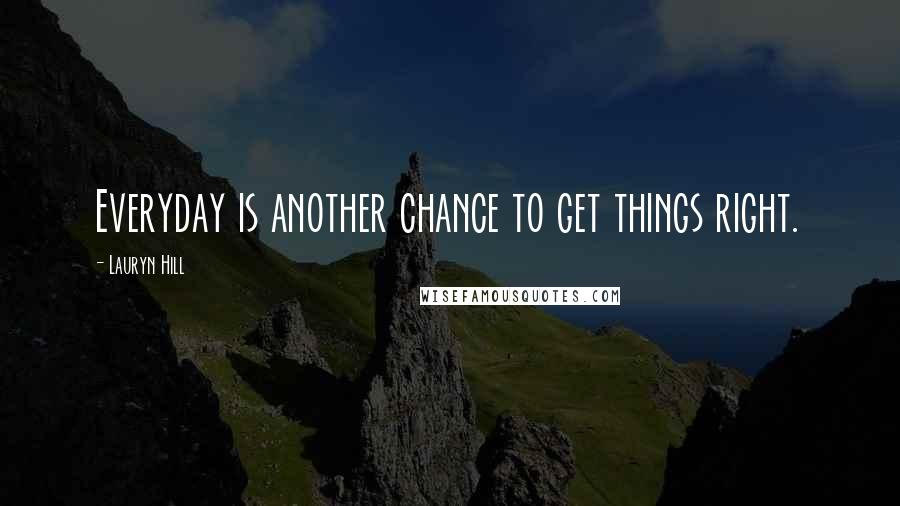 Lauryn Hill Quotes: Everyday is another chance to get things right.