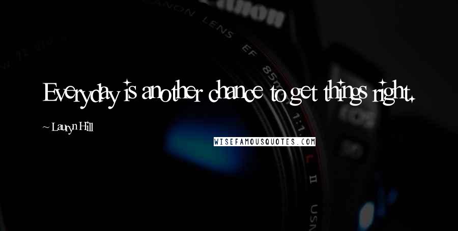 Lauryn Hill Quotes: Everyday is another chance to get things right.