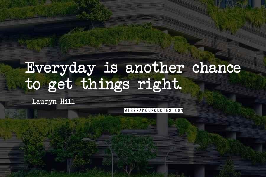 Lauryn Hill Quotes: Everyday is another chance to get things right.