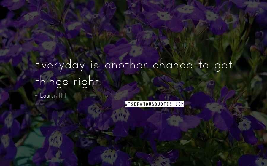 Lauryn Hill Quotes: Everyday is another chance to get things right.