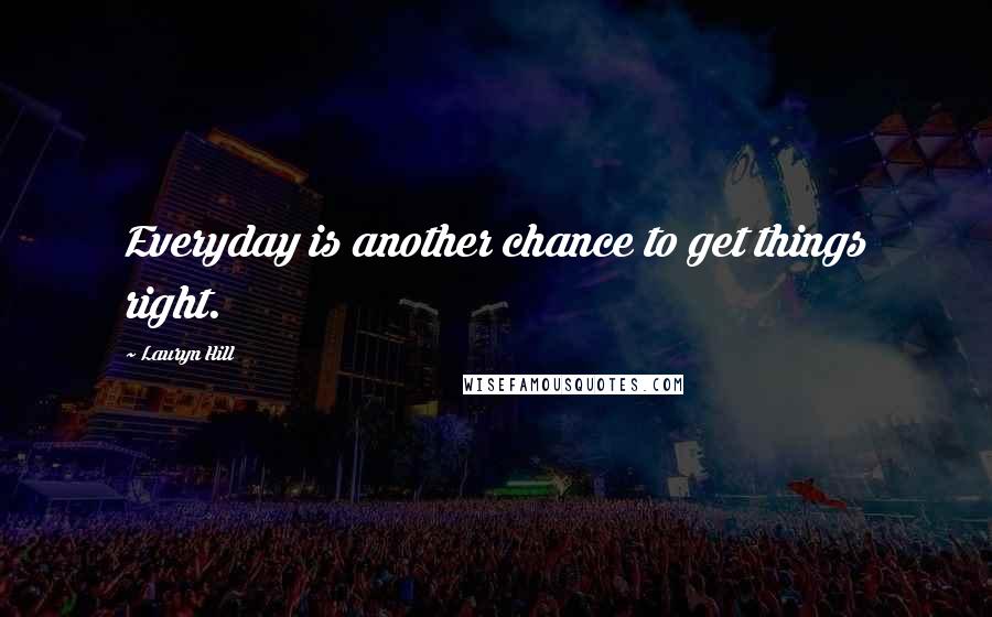 Lauryn Hill Quotes: Everyday is another chance to get things right.