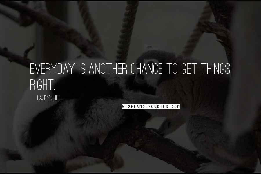 Lauryn Hill Quotes: Everyday is another chance to get things right.