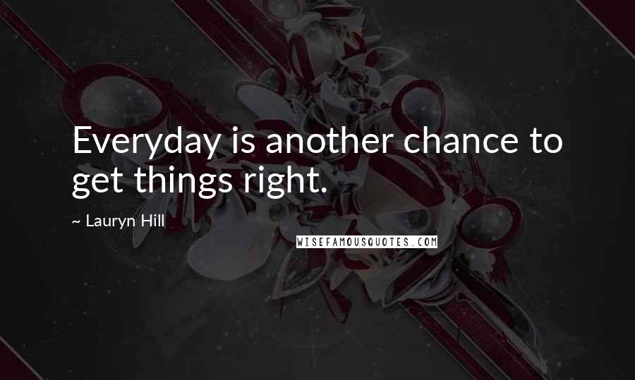 Lauryn Hill Quotes: Everyday is another chance to get things right.