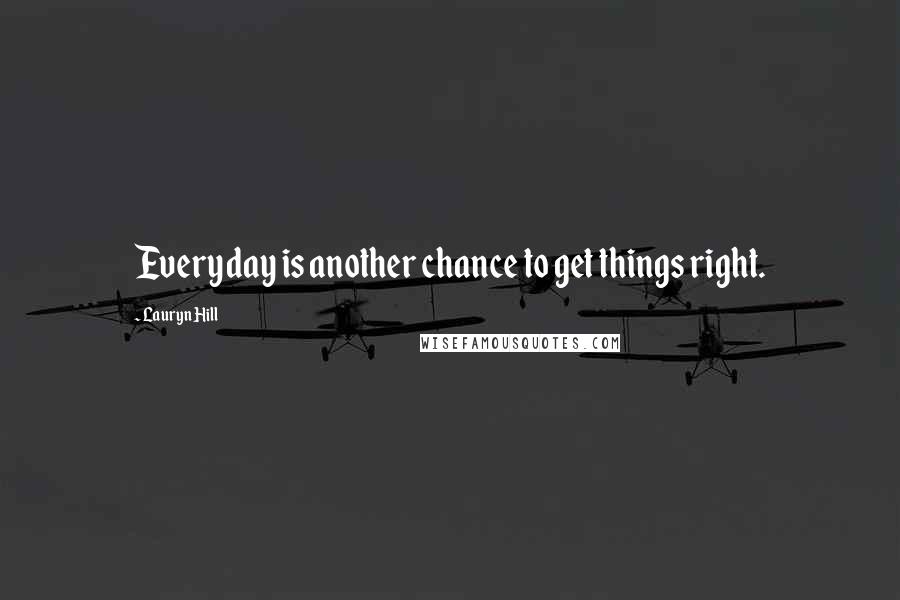 Lauryn Hill Quotes: Everyday is another chance to get things right.