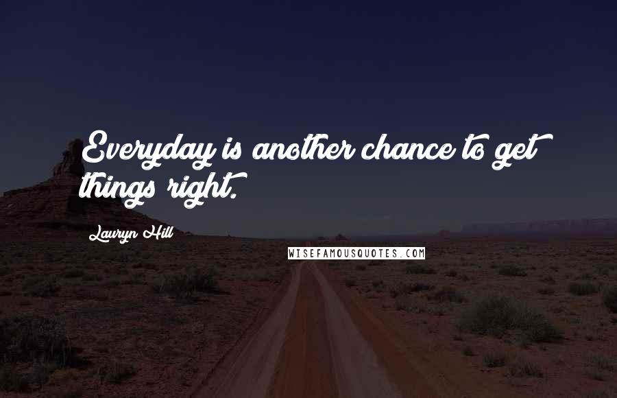 Lauryn Hill Quotes: Everyday is another chance to get things right.