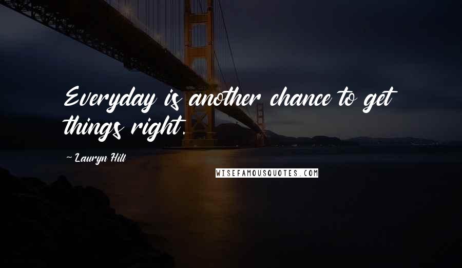 Lauryn Hill Quotes: Everyday is another chance to get things right.