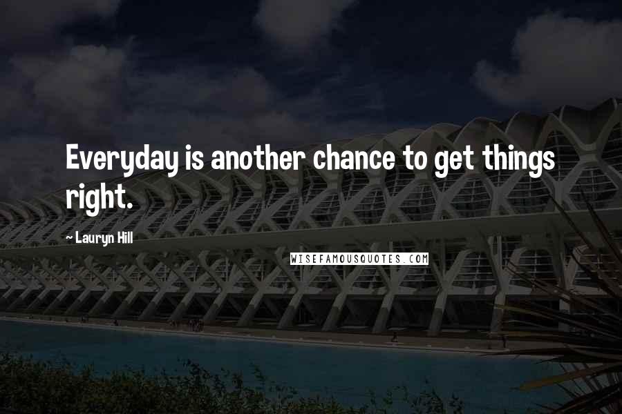 Lauryn Hill Quotes: Everyday is another chance to get things right.