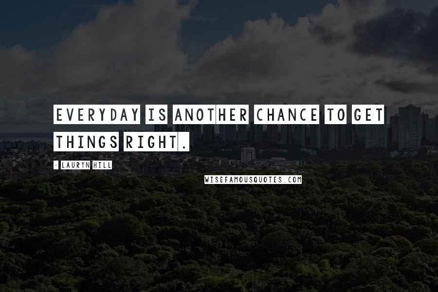 Lauryn Hill Quotes: Everyday is another chance to get things right.