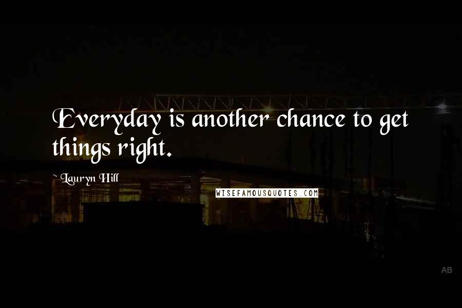 Lauryn Hill Quotes: Everyday is another chance to get things right.