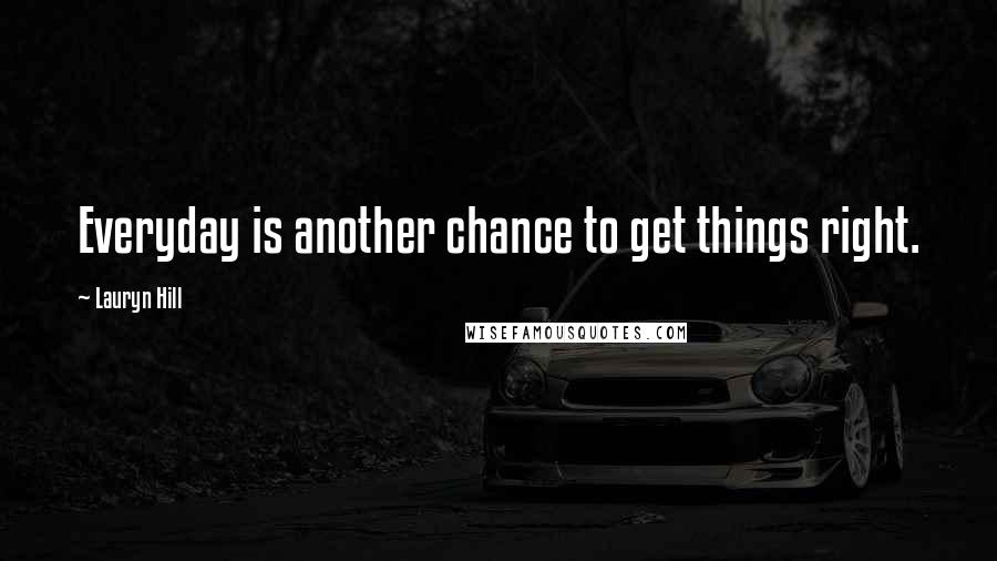 Lauryn Hill Quotes: Everyday is another chance to get things right.