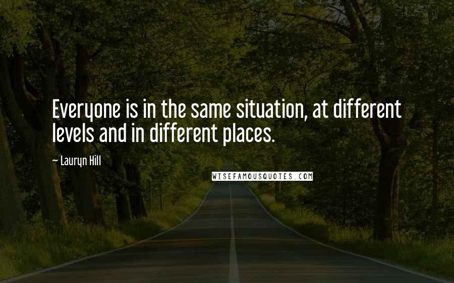 Lauryn Hill Quotes: Everyone is in the same situation, at different levels and in different places.