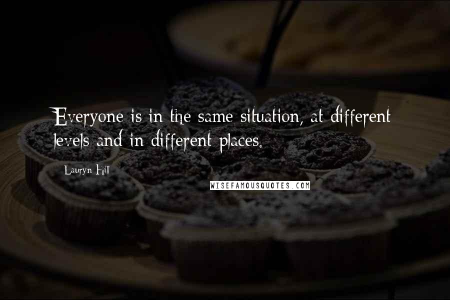 Lauryn Hill Quotes: Everyone is in the same situation, at different levels and in different places.