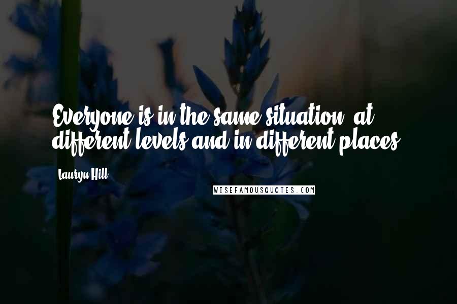 Lauryn Hill Quotes: Everyone is in the same situation, at different levels and in different places.