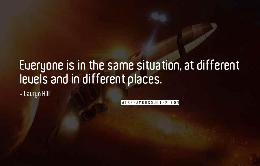 Lauryn Hill Quotes: Everyone is in the same situation, at different levels and in different places.