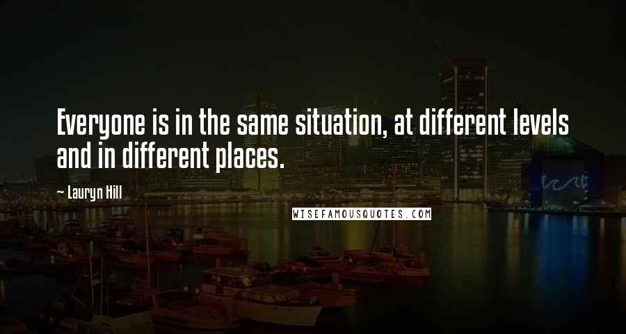 Lauryn Hill Quotes: Everyone is in the same situation, at different levels and in different places.