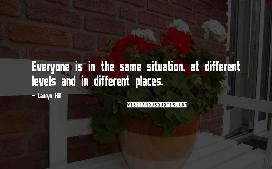 Lauryn Hill Quotes: Everyone is in the same situation, at different levels and in different places.